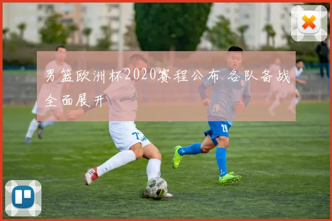 男篮欧洲杯2020赛程公布 各队备战全面展开