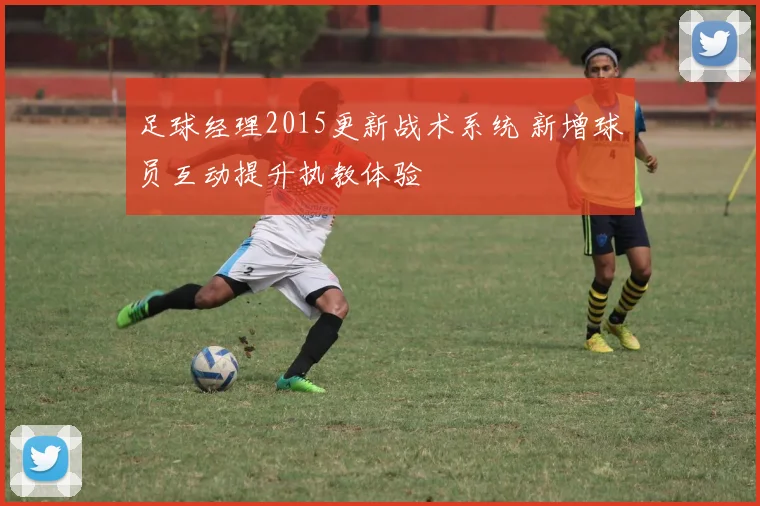 足球经理2015更新战术系统 新增球员互动提升执教体验