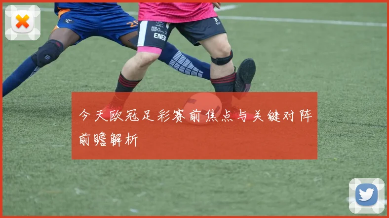 今天欧冠足彩赛前焦点与关键对阵前瞻解析