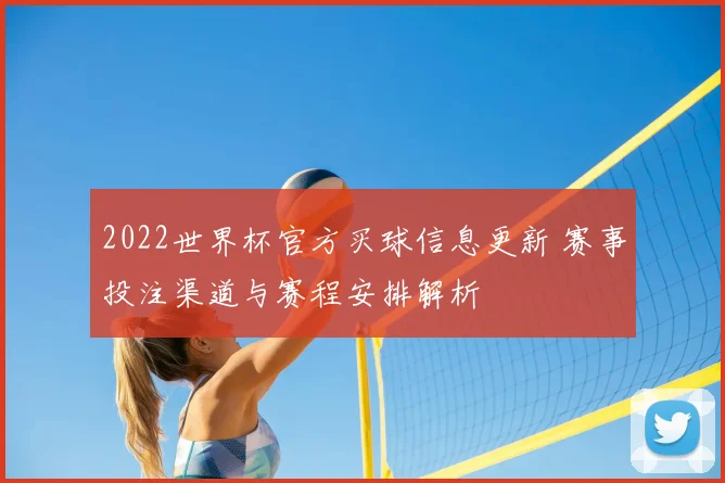 2022世界杯官方买球信息更新 赛事投注渠道与赛程安排解析