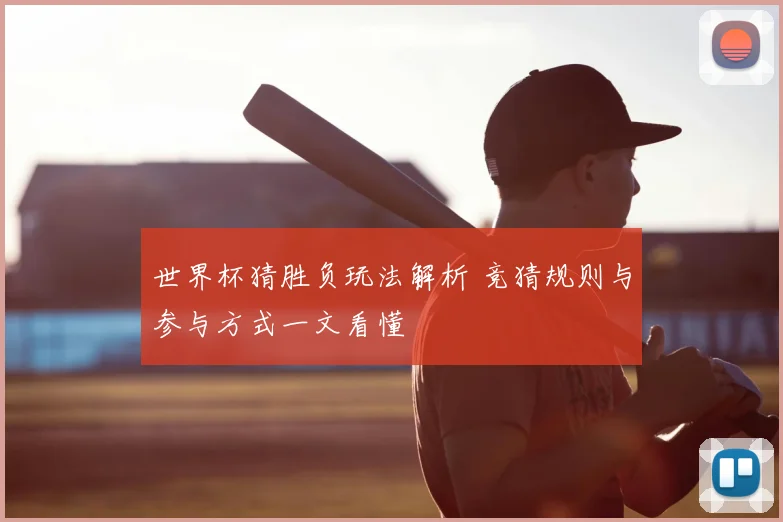 世界杯猜胜负玩法解析 竞猜规则与参与方式一文看懂