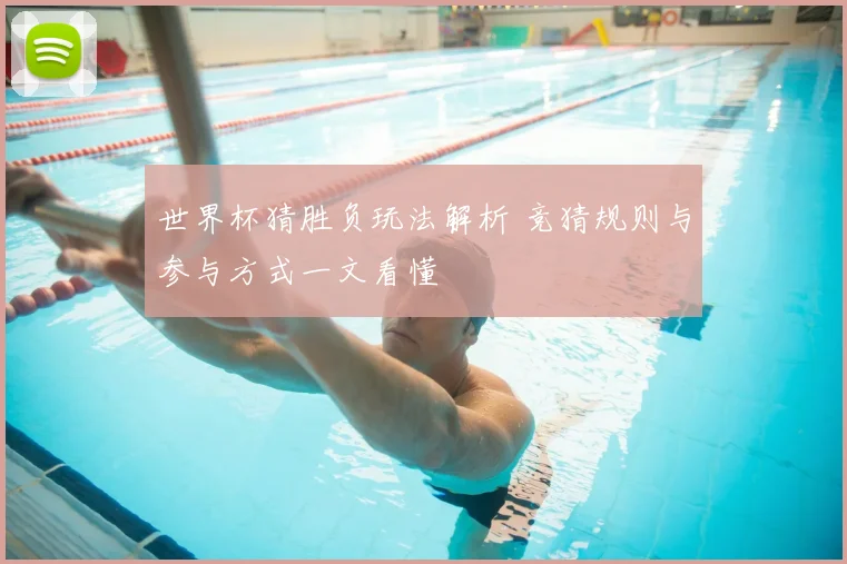 世界杯猜胜负玩法解析 竞猜规则与参与方式一文看懂