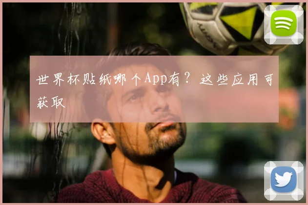 世界杯贴纸哪个App有?这些应用可获取