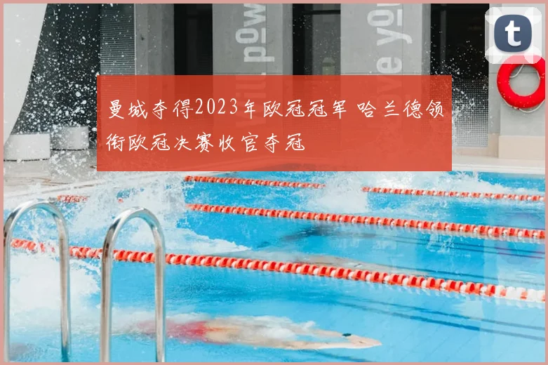 曼城夺得2023年欧冠冠军 哈兰德领衔欧冠决赛收官夺冠