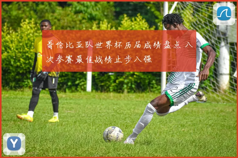 哥伦比亚队世界杯历届成绩盘点 八次参赛最佳战绩止步八强