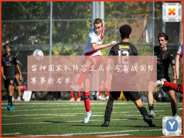 雷神国家队阵容正式公布备战国际赛事新名单
