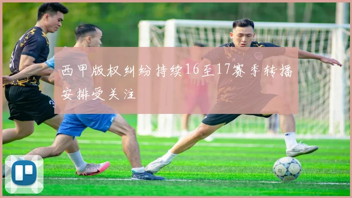 西甲版权纠纷持续16至17赛季转播安排受关注