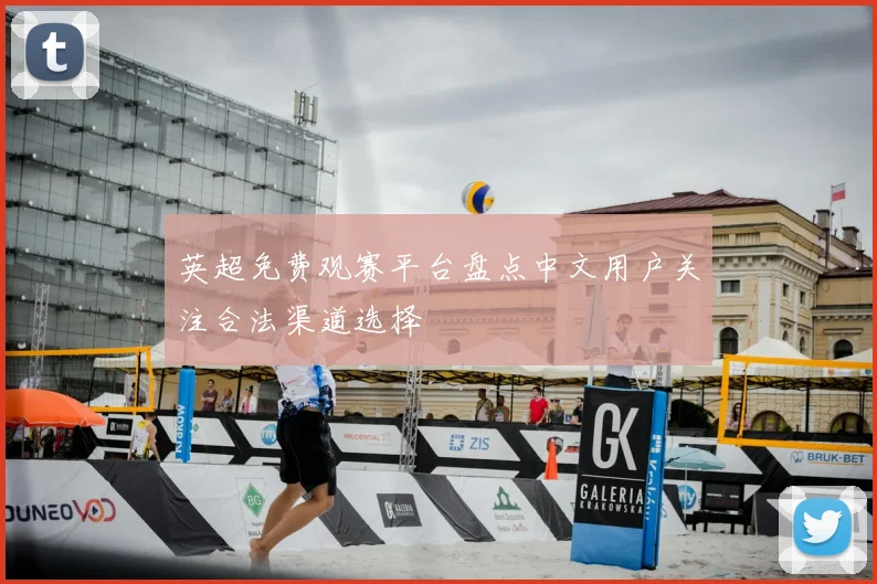 英超免费观赛平台盘点中文用户关注合法渠道选择