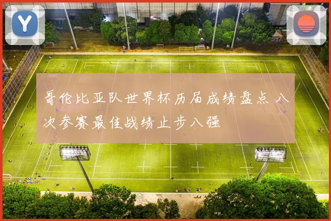 哥伦比亚队世界杯历届成绩盘点 八次参赛最佳战绩止步八强