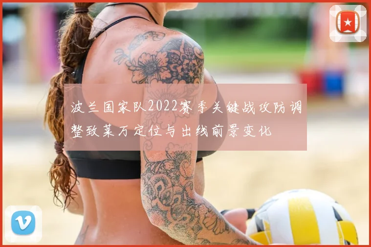 波兰国家队2022赛季关键战攻防调整致莱万定位与出线前景变化