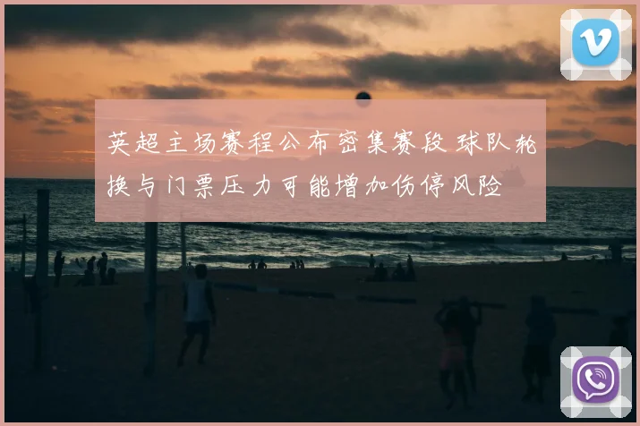 英超主场赛程公布密集赛段 球队轮换与门票压力可能增加伤停风险