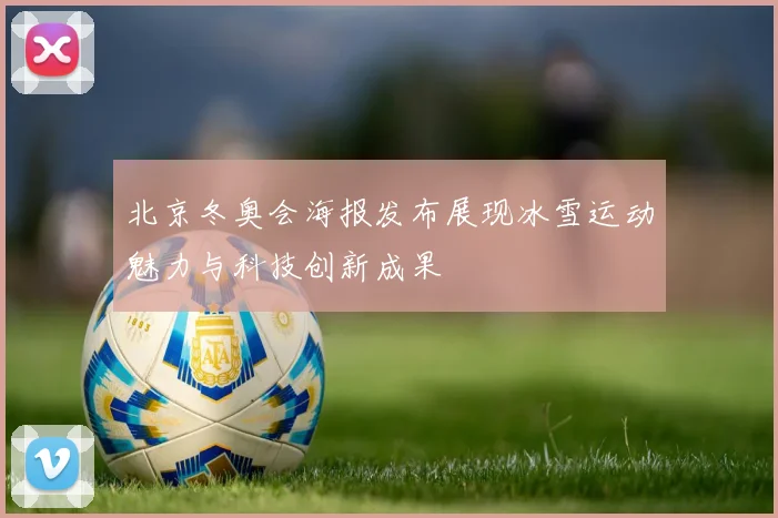 北京冬奥会海报发布展现冰雪运动魅力与科技创新成果