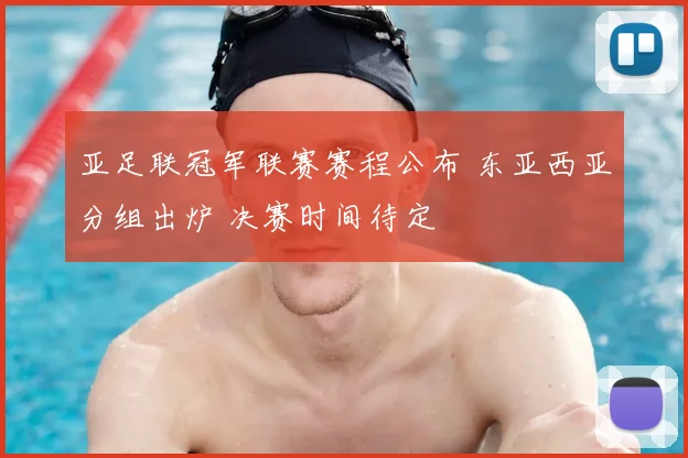 亚足联冠军联赛赛程公布 东亚西亚分组出炉 决赛时间待定