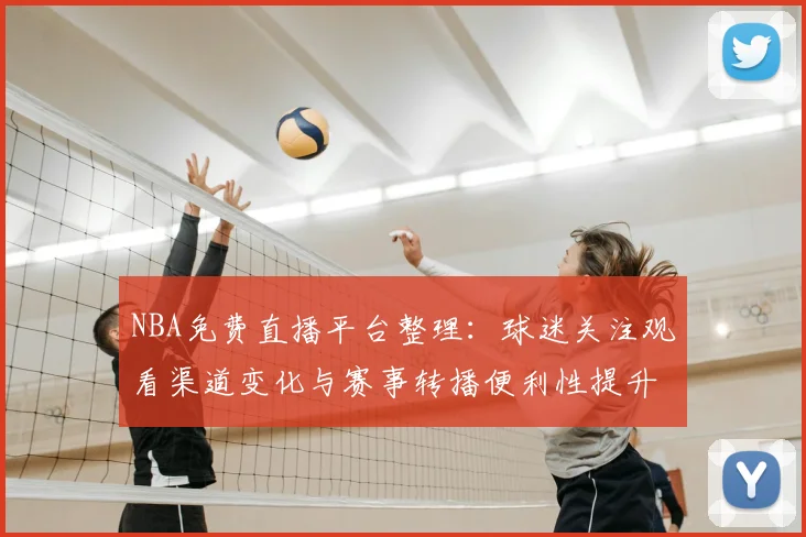 NBA免费直播平台整理:球迷关注观看渠道变化与赛事转播便利性提升