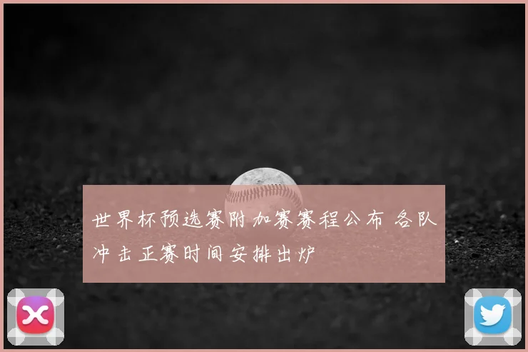 世界杯预选赛附加赛赛程公布 各队冲击正赛时间安排出炉