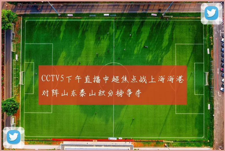 CCTV5下午直播中超焦点战上海海港对阵山东泰山积分榜争夺