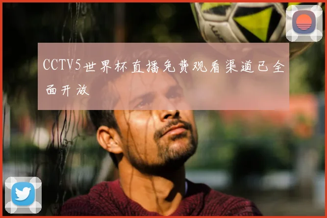CCTV5世界杯直播免费观看渠道已全面开放