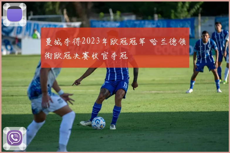 曼城夺得2023年欧冠冠军 哈兰德领衔欧冠决赛收官夺冠