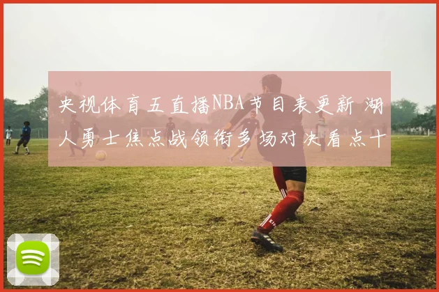 央视体育五直播NBA节目表更新 湖人勇士焦点战领衔多场对决看点十足