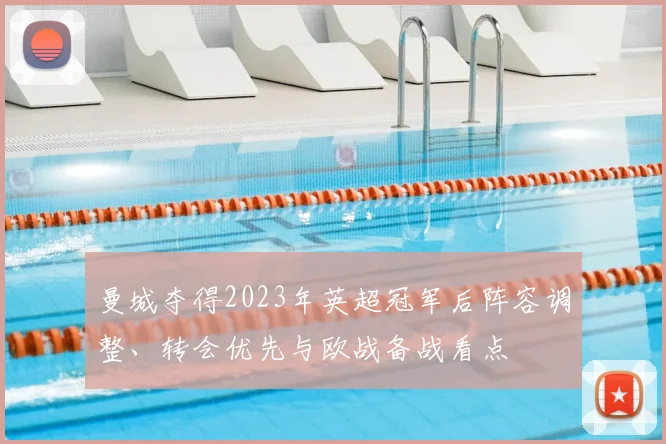 曼城夺得2023年英超冠军后阵容调整、转会优先与欧战备战看点