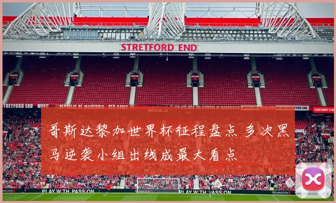 哥斯达黎加世界杯征程盘点 多次黑马逆袭小组出线成最大看点