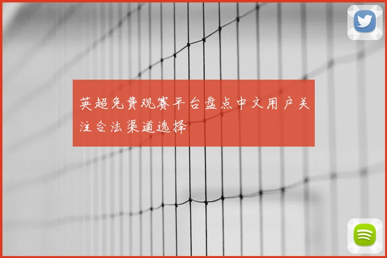 英超免费观赛平台盘点中文用户关注合法渠道选择