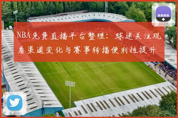 NBA免费直播平台整理：球迷关注观看渠道变化与赛事转播便利性提升