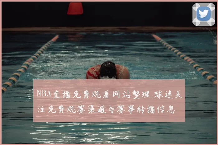 NBA直播免费观看网站整理 球迷关注免费观赛渠道与赛事转播信息